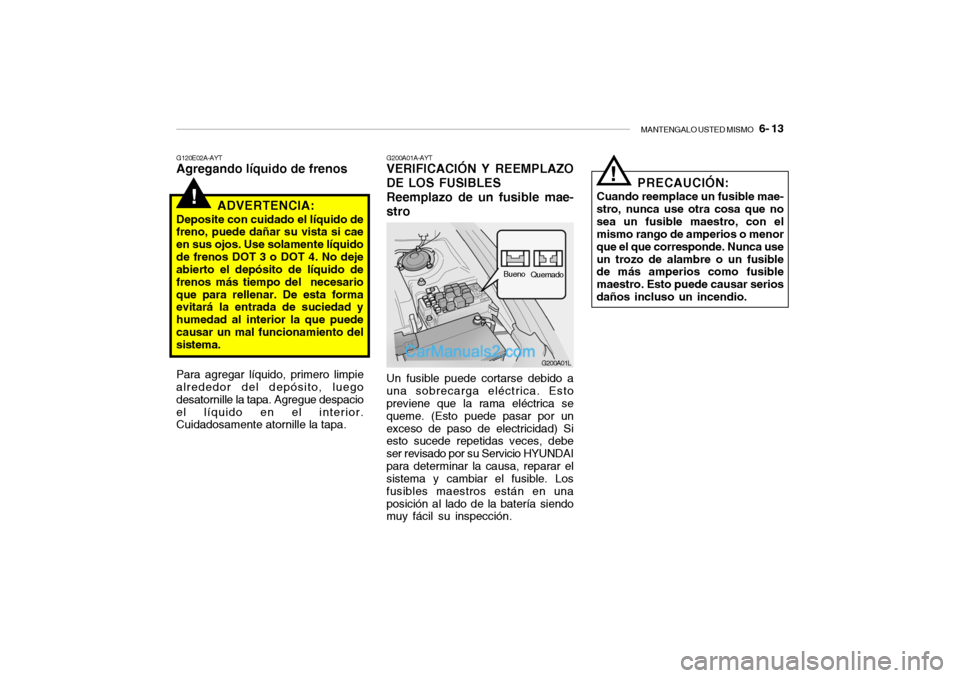 Hyundai Santa Fe 2006 Manual del propietario (in Spanish) MANTENGALO USTED MISMO
6- 13
!
G120E02A-AYTAgregando líquido de frenos
ADVERTENCIA:Deposite con cuidado el líquido de
freno, puede dañar su vista si cae
en sus ojos. Use solamente líquido
de fr Hyundai Santa Fe 2006 Manual del propietario (in Spanish) MANTENGALO USTED MISMO
6- 13
!
G120E02A-AYTAgregando líquido de frenos
ADVERTENCIA:Deposite con cuidado el líquido de
freno, puede dañar su vista si cae
en sus ojos. Use solamente líquido
de fr