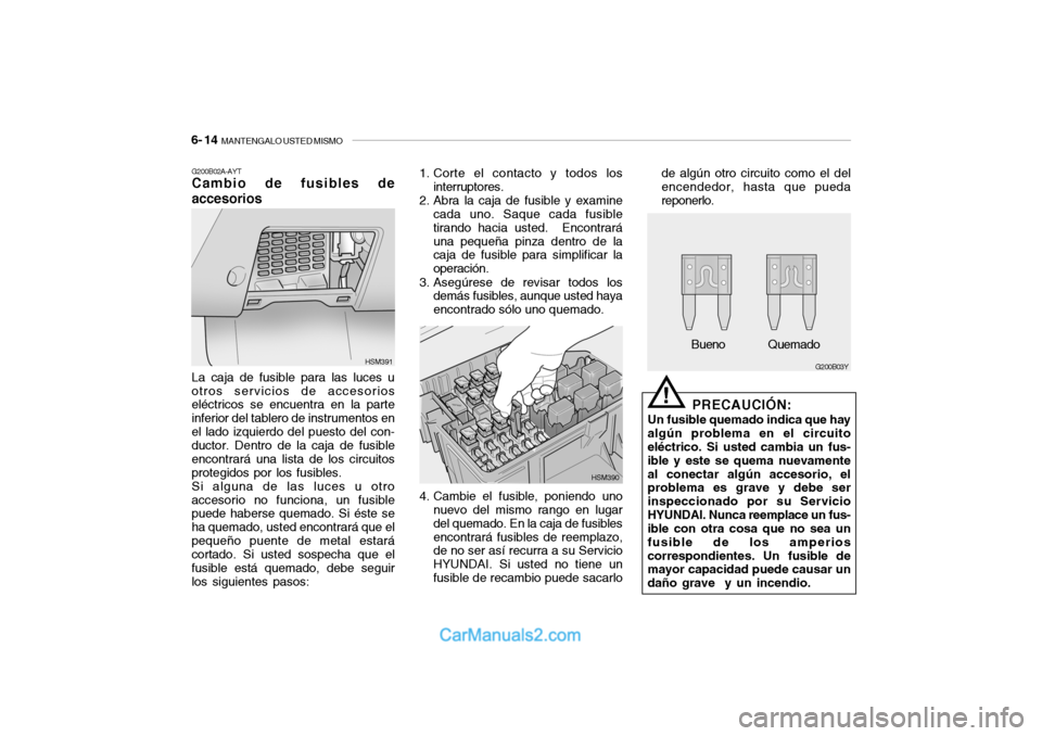 Hyundai Santa Fe 2006 Manual del propietario (in Spanish) 6- 14
MANTENGALO USTED MISMO
!
G200B02A-AYTCambio de fusibles de
accesoriosLa caja de fusible para las luces u
otros servicios de accesorios
eléctricos se encuentra en la parte
inferior del tablero Hyundai Santa Fe 2006 Manual del propietario (in Spanish) 6- 14
MANTENGALO USTED MISMO
!
G200B02A-AYTCambio de fusibles de
accesoriosLa caja de fusible para las luces u
otros servicios de accesorios
eléctricos se encuentra en la parte
inferior del tablero