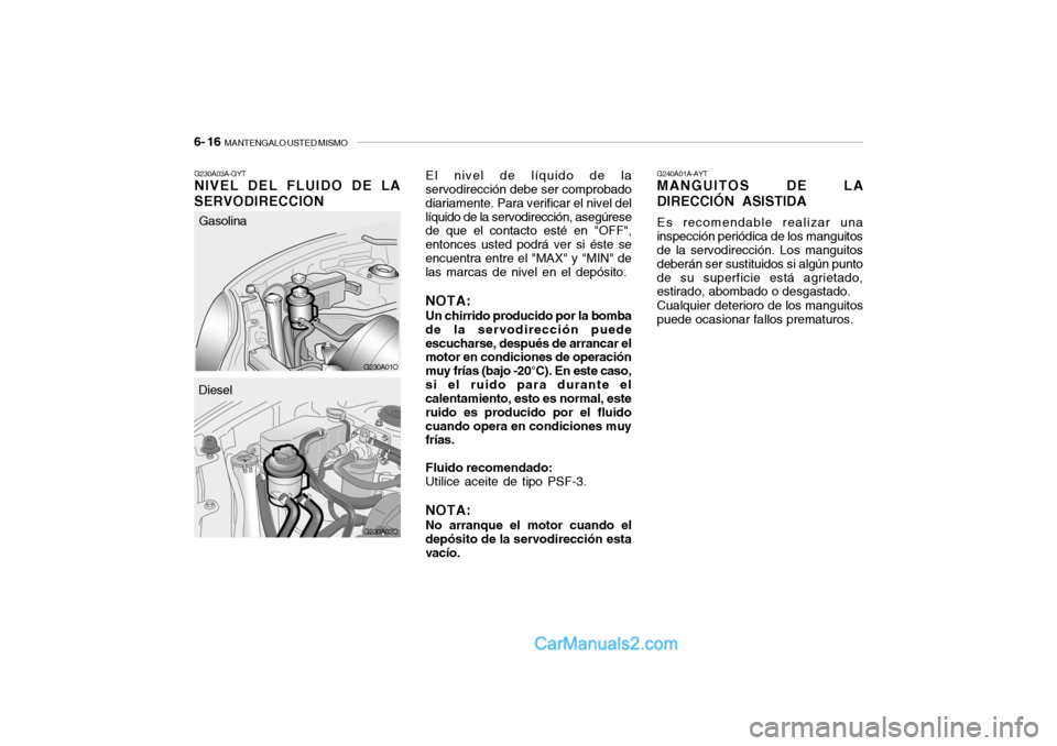 Hyundai Santa Fe 2006 Manual del propietario (in Spanish) 6- 16
MANTENGALO USTED MISMO
G230A01O G230A03A-GYT
NIVEL DEL FLUIDO DE LA
SERVODIRECCION
G240A01A-AYTMANGUITOS DE LA
DIRECCIÓN ASISTIDAEs recomendable realizar una
inspección periódica de los man Hyundai Santa Fe 2006 Manual del propietario (in Spanish) 6- 16
MANTENGALO USTED MISMO
G230A01O G230A03A-GYT
NIVEL DEL FLUIDO DE LA
SERVODIRECCION
G240A01A-AYTMANGUITOS DE LA
DIRECCIÓN ASISTIDAEs recomendable realizar una
inspección periódica de los man