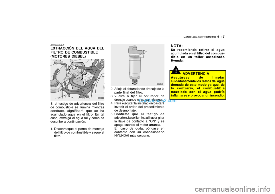 Hyundai Santa Fe 2006 Manual del propietario (in Spanish) MANTENGALO USTED MISMO
6- 17
!
G300A02O-GYTEXTRACCIÓN DEL AGUA DEL
FILTRO DE COMBUSTIBLE
(MOTORES DIESEL)Si el testigo de advertencia del filtro
de combustible se ilumina mientras
conduce, signifi Hyundai Santa Fe 2006 Manual del propietario (in Spanish) MANTENGALO USTED MISMO
6- 17
!
G300A02O-GYTEXTRACCIÓN DEL AGUA DEL
FILTRO DE COMBUSTIBLE
(MOTORES DIESEL)Si el testigo de advertencia del filtro
de combustible se ilumina mientras
conduce, signifi