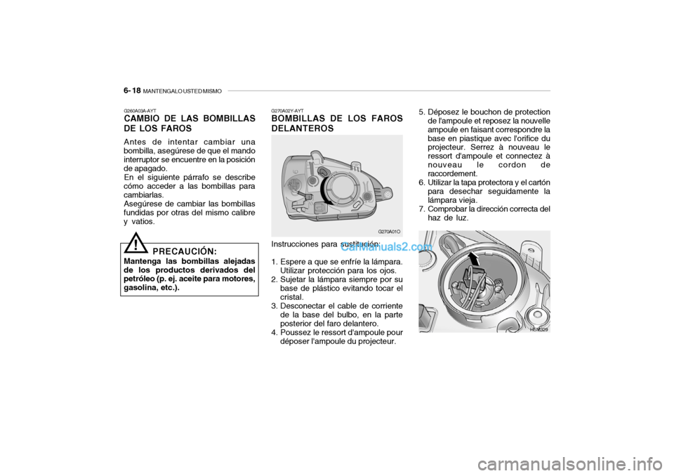 Hyundai Santa Fe 2006 Manual del propietario (in Spanish) 6- 18
MANTENGALO USTED MISMO
G270A02Y-AYTBOMBILLAS DE LOS FAROS
DELANTEROS
G270A01O
Instrucciones para sustitución:
1. Espere a que se enfríe la lámpara.
Utilizar protección para los ojos.
2. Su Hyundai Santa Fe 2006 Manual del propietario (in Spanish) 6- 18
MANTENGALO USTED MISMO
G270A02Y-AYTBOMBILLAS DE LOS FAROS
DELANTEROS
G270A01O
Instrucciones para sustitución:
1. Espere a que se enfríe la lámpara.
Utilizar protección para los ojos.
2. Su