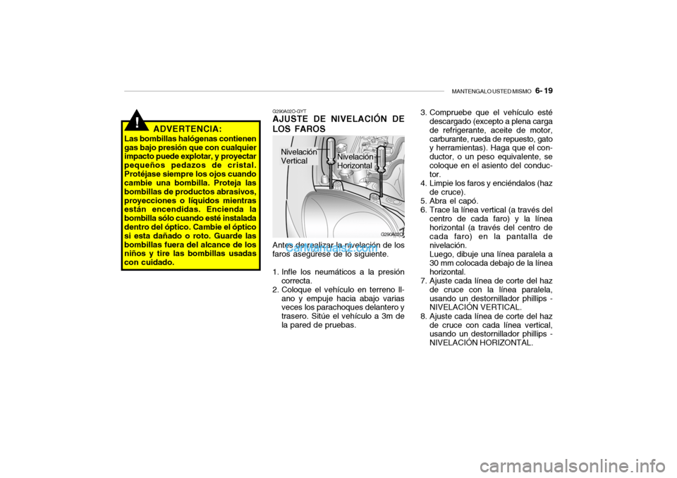 Hyundai Santa Fe 2006 Manual del propietario (in Spanish) MANTENGALO USTED MISMO
6- 19
G290A02O G290A02O-GYT
AJUSTE DE NIVELACIÓN DE
LOS FAROSAntes de realizar la nivelación de los
faros asegúrese de lo siguiente.
1. Infle los neumáticos a la presión Hyundai Santa Fe 2006 Manual del propietario (in Spanish) MANTENGALO USTED MISMO
6- 19
G290A02O G290A02O-GYT
AJUSTE DE NIVELACIÓN DE
LOS FAROSAntes de realizar la nivelación de los
faros asegúrese de lo siguiente.
1. Infle los neumáticos a la presión