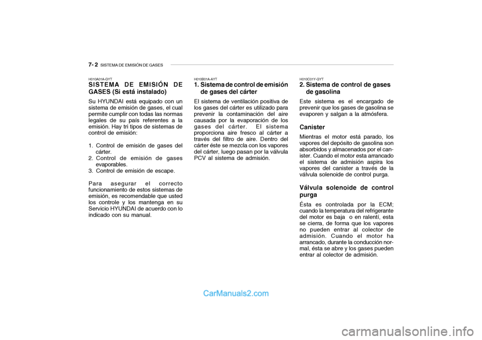 Hyundai Santa Fe 2006 Manual del propietario (in Spanish) 7- 2
SISTEMA DE EMISIÓN DE GASES
H010A01A-GYTSISTEMA DE EMISIÓN DE
GASES (Si está instalado)Su HYUNDAI está equipado con un
sistema de emisión de gases, el cual
permite cumplir con todas las no Hyundai Santa Fe 2006 Manual del propietario (in Spanish) 7- 2
SISTEMA DE EMISIÓN DE GASES
H010A01A-GYTSISTEMA DE EMISIÓN DE
GASES (Si está instalado)Su HYUNDAI está equipado con un
sistema de emisión de gases, el cual
permite cumplir con todas las no