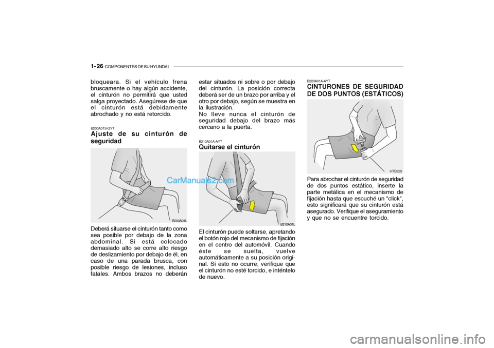 Hyundai Santa Fe 2006 Manual del propietario (in Spanish) 1- 26
COMPONENTES DE SU HYUNDAI
B200A01S-GYTAjuste de su cinturón de
seguridad
B210A01A-AYTQuitarse el cinturónEl cinturón puede soltarse, apretando
el botón rojo del mecanismo de fijación
en e Hyundai Santa Fe 2006 Manual del propietario (in Spanish) 1- 26
COMPONENTES DE SU HYUNDAI
B200A01S-GYTAjuste de su cinturón de
seguridad
B210A01A-AYTQuitarse el cinturónEl cinturón puede soltarse, apretando
el botón rojo del mecanismo de fijación
en e