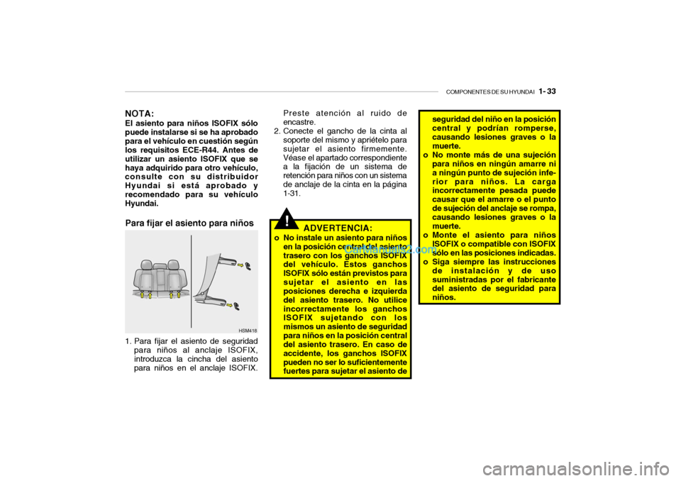 Hyundai Santa Fe 2006 Manual del propietario (in Spanish) COMPONENTES DE SU HYUNDAI
1- 33
!
Para fijar el asiento para niños
ADVERTENCIA:
o No instale un asiento para niños
en la posición central del asiento
trasero con los ganchos ISOFIX
del vehículo Hyundai Santa Fe 2006 Manual del propietario (in Spanish) COMPONENTES DE SU HYUNDAI
1- 33
!
Para fijar el asiento para niños
ADVERTENCIA:
o No instale un asiento para niños
en la posición central del asiento
trasero con los ganchos ISOFIX
del vehículo
