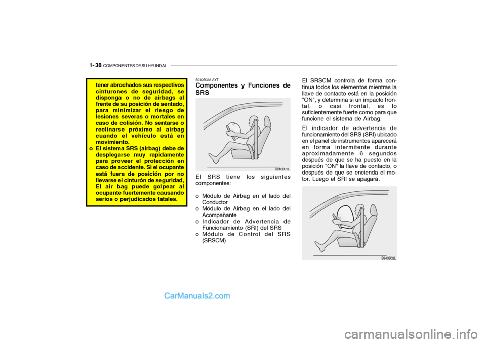 Hyundai Santa Fe 2006 Manual del propietario (in Spanish) 1- 38
COMPONENTES DE SU HYUNDAI
B240B02A-AYTComponentes y Funciones de
SRSEl SRS tiene los siguientes
componentes:
o Módulo de Airbag en el lado del
Conductor
o Módulo de Airbag en el lado del
Aco Hyundai Santa Fe 2006 Manual del propietario (in Spanish) 1- 38
COMPONENTES DE SU HYUNDAI
B240B02A-AYTComponentes y Funciones de
SRSEl SRS tiene los siguientes
componentes:
o Módulo de Airbag en el lado del
Conductor
o Módulo de Airbag en el lado del
Aco
