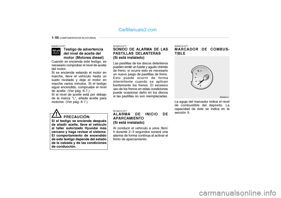 Hyundai Santa Fe 2006 Manual del propietario (in Spanish) 1- 50
COMPONENTES DE SU HYUNDAI
B260K01O-GYT
Testigo de advertencia
del nivel de aceite del
motor(Motores diesel)
Cuando se encienda este testigo, es
necesario comprobar el nivel de aceite
del motor Hyundai Santa Fe 2006 Manual del propietario (in Spanish) 1- 50
COMPONENTES DE SU HYUNDAI
B260K01O-GYT
Testigo de advertencia
del nivel de aceite del
motor(Motores diesel)
Cuando se encienda este testigo, es
necesario comprobar el nivel de aceite
del motor