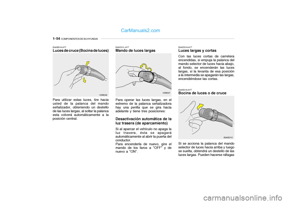 Hyundai Santa Fe 2006 Manual del propietario (in Spanish) 1- 54
COMPONENTES DE SU HYUNDAI
B340C01L-AYTMando de luces largasPara operar las luces largas, en el
extremo de la palanca señalizadora
hay una perilla que se gira hacia
adelante y tiene tres posic Hyundai Santa Fe 2006 Manual del propietario (in Spanish) 1- 54
COMPONENTES DE SU HYUNDAI
B340C01L-AYTMando de luces largasPara operar las luces largas, en el
extremo de la palanca señalizadora
hay una perilla que se gira hacia
adelante y tiene tres posic