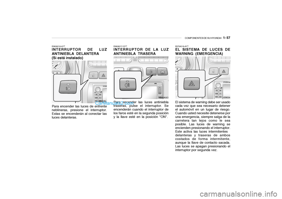 Hyundai Santa Fe 2006 Manual del propietario (in Spanish) COMPONENTES DE SU HYUNDAI
1- 57
B370A01A-AYTEL SISTEMA DE LUCES DE
WARNING (EMERGENCIA)El sistema de warning debe ser usado
cada vez que sea necesario detener
el automóvil en un lugar de riesgo.
C Hyundai Santa Fe 2006 Manual del propietario (in Spanish) COMPONENTES DE SU HYUNDAI
1- 57
B370A01A-AYTEL SISTEMA DE LUCES DE
WARNING (EMERGENCIA)El sistema de warning debe ser usado
cada vez que sea necesario detener
el automóvil en un lugar de riesgo.
C