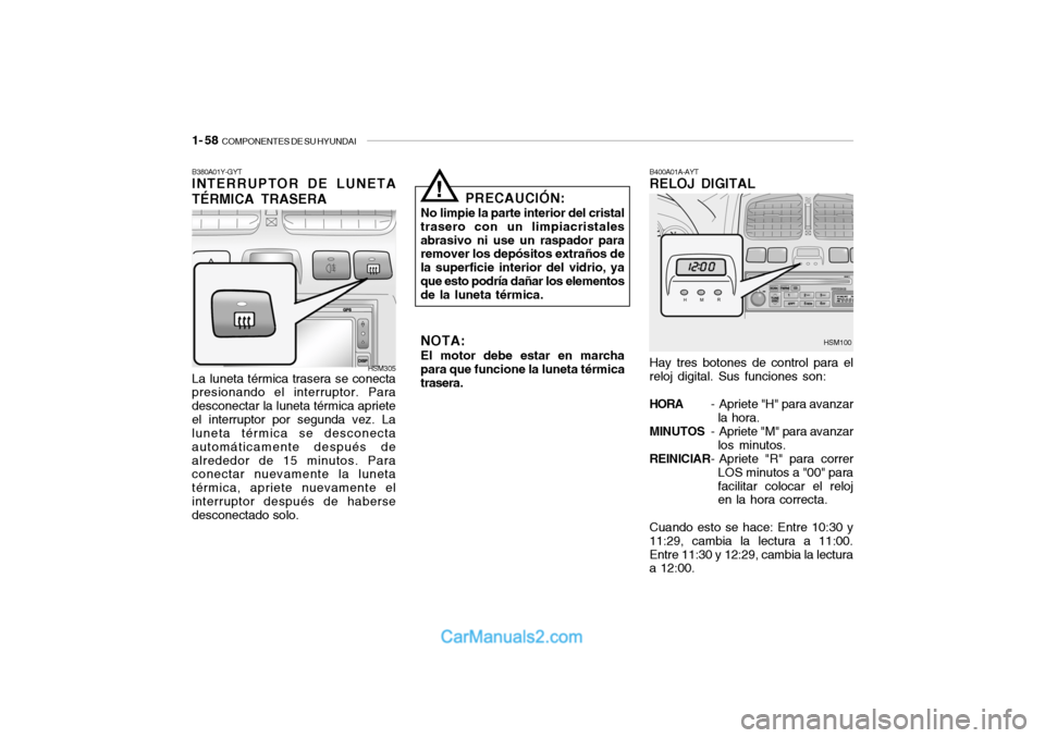 Hyundai Santa Fe 2006 Manual del propietario (in Spanish) 1- 58
COMPONENTES DE SU HYUNDAI
B380A01Y-GYTINTERRUPTOR DE LUNETA
TÉRMICA TRASERA
B400A01A-AYTRELOJ DIGITAL
La luneta térmica trasera se conecta
presionando el interruptor. Para
desconectar la lun Hyundai Santa Fe 2006 Manual del propietario (in Spanish) 1- 58
COMPONENTES DE SU HYUNDAI
B380A01Y-GYTINTERRUPTOR DE LUNETA
TÉRMICA TRASERA
B400A01A-AYTRELOJ DIGITAL
La luneta térmica trasera se conecta
presionando el interruptor. Para
desconectar la lun