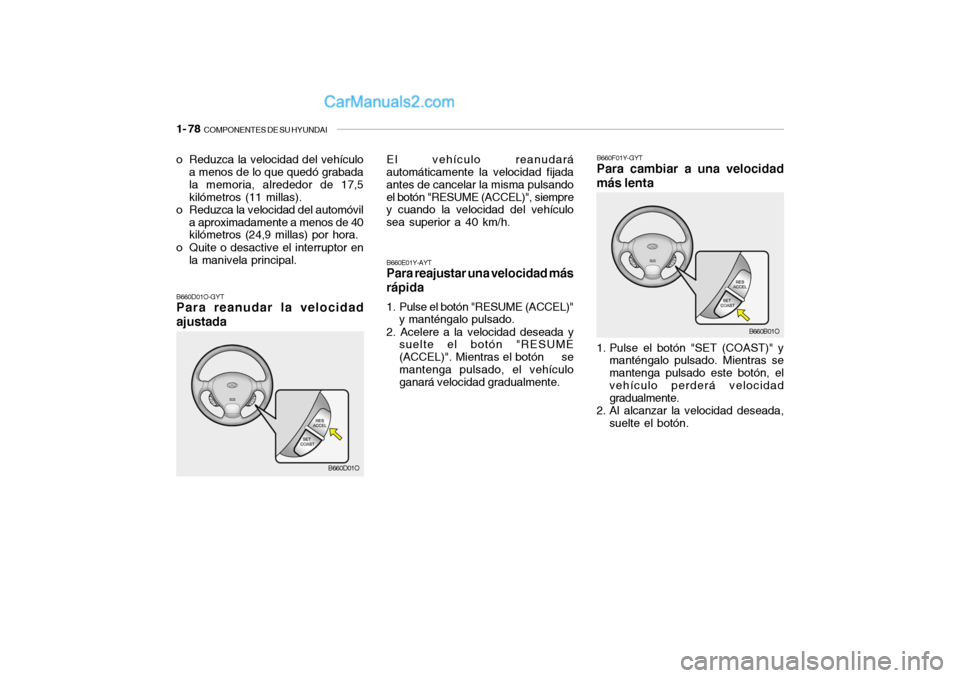 Hyundai Santa Fe 2006 Manual del propietario (in Spanish) 1- 78
COMPONENTES DE SU HYUNDAI
El vehículo reanudará
automáticamente la velocidad fijada
antes de cancelar la misma pulsando
el botón "RESUME (ACCEL)", siempre
y cuando la velocidad del vehícu Hyundai Santa Fe 2006 Manual del propietario (in Spanish) 1- 78
COMPONENTES DE SU HYUNDAI
El vehículo reanudará
automáticamente la velocidad fijada
antes de cancelar la misma pulsando
el botón "RESUME (ACCEL)", siempre
y cuando la velocidad del vehícu