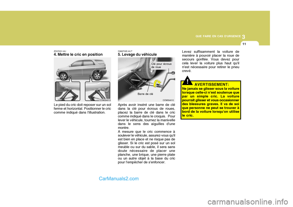 Hyundai Santa Fe 2006 Manuel du propriétaire (in French) 3
QUE FAIRE EN CAS DURGENCE
11
!
ZD070G1-AU
4. Mettre le cric en position
Le pied du cric doit reposer sur un sol
ferme et horizontal. Positionner le criccomme indiqué dans lillustration. D060F02E Hyundai Santa Fe 2006 Manuel du propriétaire (in French) 3
QUE FAIRE EN CAS DURGENCE
11
!
ZD070G1-AU
4. Mettre le cric en position
Le pied du cric doit reposer sur un sol
ferme et horizontal. Positionner le criccomme indiqué dans lillustration. D060F02E