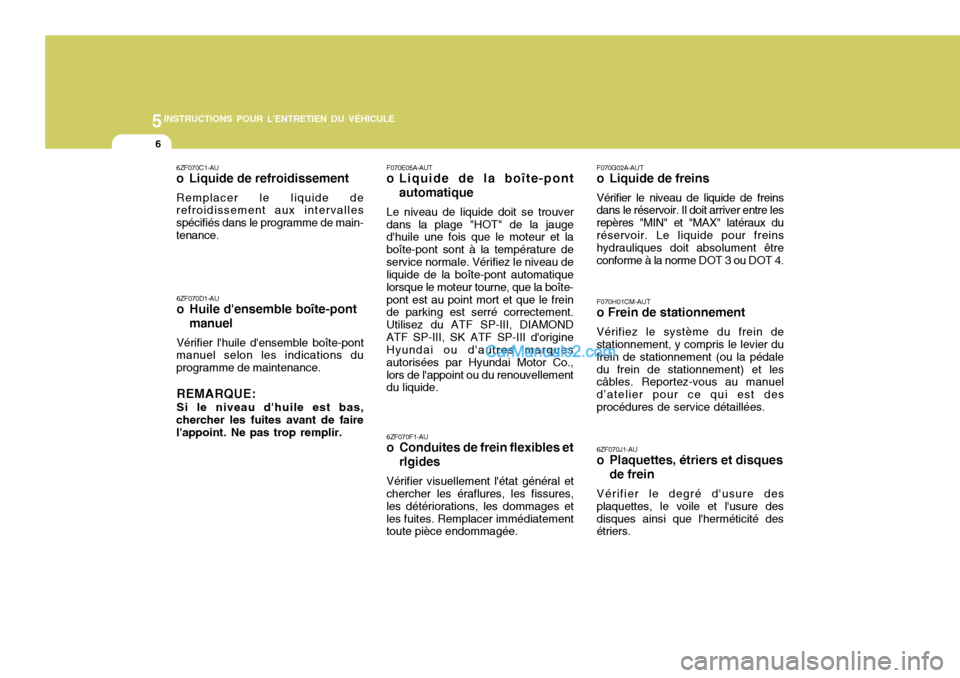 Hyundai Santa Fe 2006 Manuel du propriétaire (in French) 5INSTRUCTIONS POUR LENTRETIEN DU VÉHICULE
6
F070E05A-AUT
o Liquide de la boîte-pont
automatique
Le niveau de liquide doit se trouver
dans la plage "HOT" de la jauge dhuile une fois que le moteur e Hyundai Santa Fe 2006 Manuel du propriétaire (in French) 5INSTRUCTIONS POUR LENTRETIEN DU VÉHICULE
6
F070E05A-AUT
o Liquide de la boîte-pont
automatique
Le niveau de liquide doit se trouver
dans la plage "HOT" de la jauge dhuile une fois que le moteur e