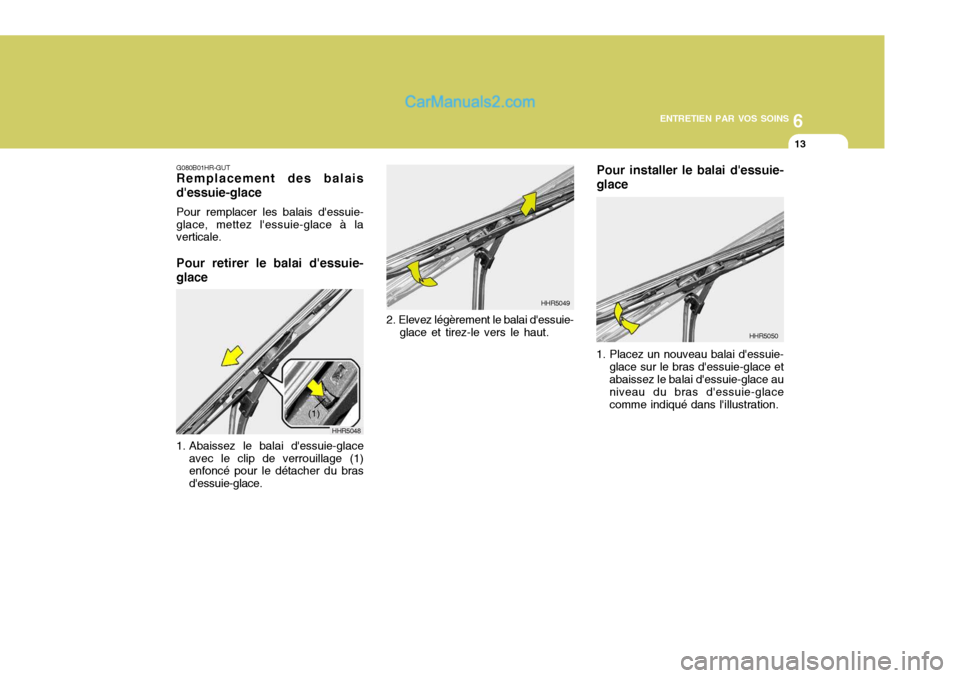Hyundai Santa Fe 2006  Manuel du propriétaire (in French) 6
ENTRETIEN PAR VOS SOINS
13
G080B01HR-GUT Remplacement des balais dessuie-glace Pour remplacer les balais dessuie- glace, mettez lessuie-glace à la verticale. Pour retirer le balai dessuie- glac
