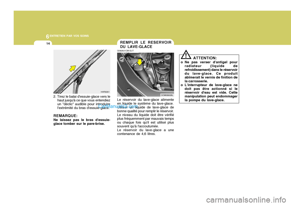 Hyundai Santa Fe 2006  Manuel du propriétaire (in French) 6ENTRETIEN PAR VOS SOINS
14
ATTENTION:
o Ne pas verser dantigel pour radiateur (liquide de refroidissement) dans le réservoir du lave-glace. Ce produit abîmerait le vernis de finition dela carrosse