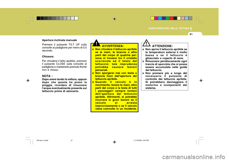 Hyundai Santa Fe 2006  Manuale del proprietario (in Italian) 1
CARATTERISTICHE DELLA VETTURA
91
Apertura inclinata manuale Premere il pulsante TILT UP sulla consolle al padiglione per meno di 0,5secondo. Chiusura Per chiudere il tetto apribile, premere il pulsa