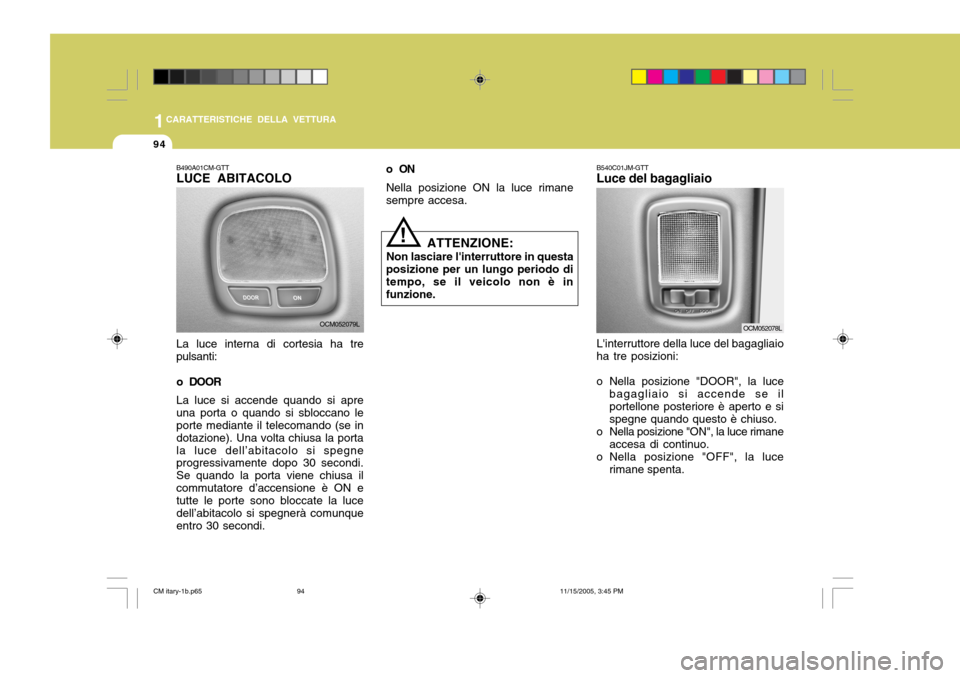 Hyundai Santa Fe 2006  Manuale del proprietario (in Italian) 1CARATTERISTICHE DELLA VETTURA
94
ATTENZIONE:
Non lasciare linterruttore in questa
posizione per un lungo periodo di tempo, se il veicolo non è in funzione.
!
B490A01CM-GTT LUCE ABITACOLO La luce in