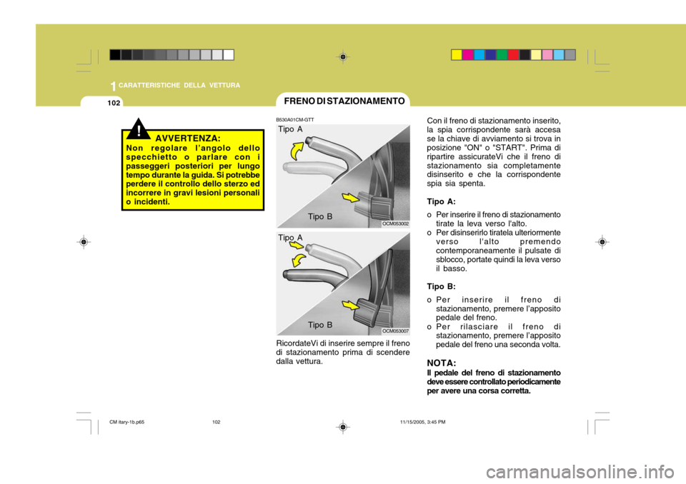 Hyundai Santa Fe 2006  Manuale del proprietario (in Italian) 1CARATTERISTICHE DELLA VETTURA
102FRENO DI STAZIONAMENTO
B530A01CM-GTT RicordateVi di inserire sempre il freno
di stazionamento prima di scendere dalla vettura.
OCM053002
OCM053007
!AVVERTENZA:
Non re