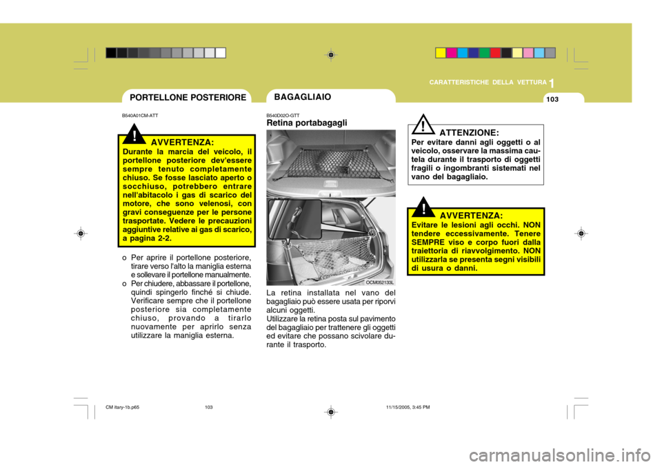 Hyundai Santa Fe 2006  Manuale del proprietario (in Italian) 1
CARATTERISTICHE DELLA VETTURA
103PORTELLONE POSTERIORE
B540A01CM-ATT
!AVVERTENZA:
Durante la marcia del veicolo, il portellone posteriore devesseresempre tenuto completamente chiuso. Se fosse lasci