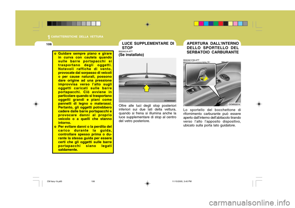 Hyundai Santa Fe 2006  Manuale del proprietario (in Italian) 1CARATTERISTICHE DELLA VETTURA
106APERTURA DALLINTERNO DELLO SPORTELLO DEL SERBATOIO CARBURANTE
B560A01CM-ATT
OCM052014
Lo sportello del bocchettone di
rifornimento carburante può essere aperto dall