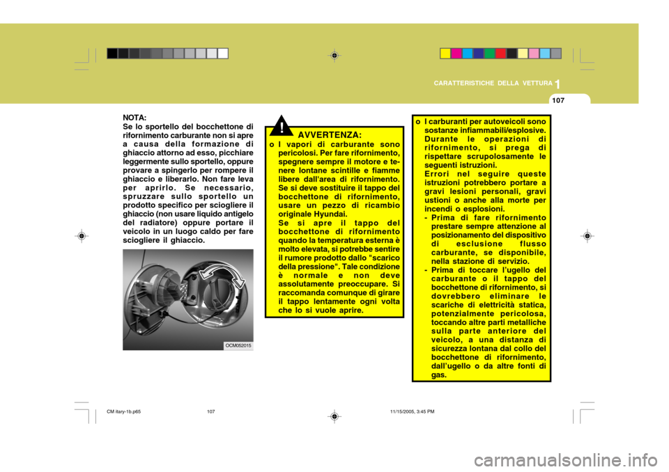 Hyundai Santa Fe 2006  Manuale del proprietario (in Italian) 1
CARATTERISTICHE DELLA VETTURA
107
NOTA:
Se lo sportello del bocchettone di rifornimento carburante non si apre a causa della formazione di ghiaccio attorno ad esso, picchiareleggermente sullo sporte