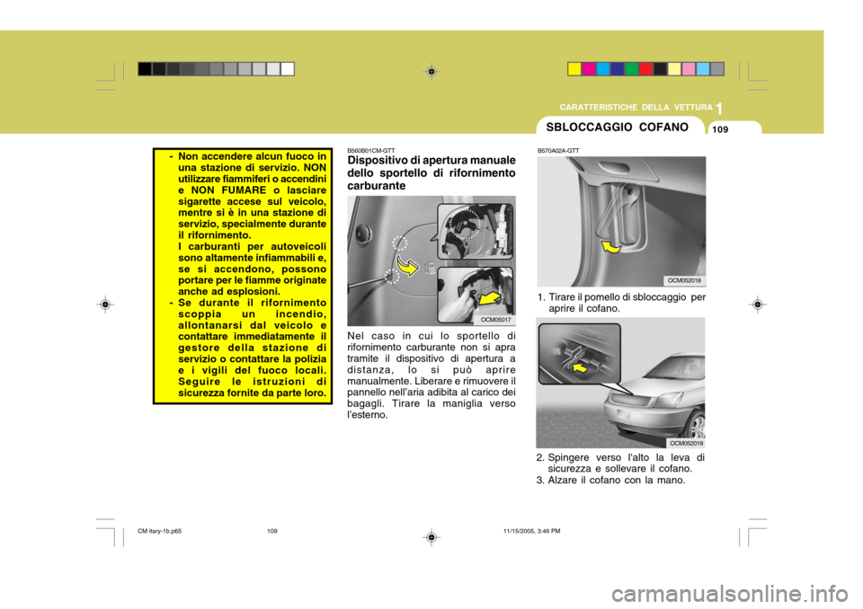 Hyundai Santa Fe 2006  Manuale del proprietario (in Italian) 1
CARATTERISTICHE DELLA VETTURA
109
- Non accendere alcun fuoco in
una stazione di servizio. NON utilizzare fiammiferi o accendini e NON FUMARE o lasciaresigarette accese sul veicolo, mentre si è in 