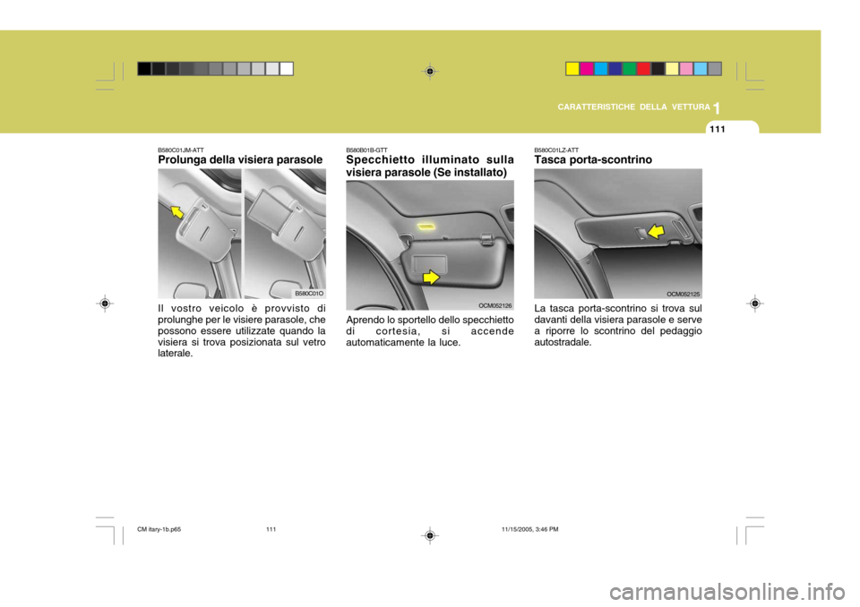 Hyundai Santa Fe 2006  Manuale del proprietario (in Italian) 1
CARATTERISTICHE DELLA VETTURA
111
B580C01JM-ATT Prolunga della visiera parasole Il vostro veicolo è provvisto di prolunghe per le visiere parasole, che possono essere utilizzate quando lavisiera si