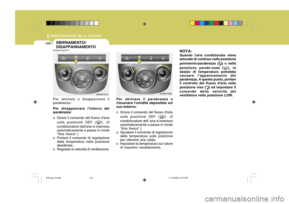 Hyundai Santa Fe 2006  Manuale del proprietario (in Italian) 1CARATTERISTICHE DELLA VETTURA
124
NOTA:Quando laria condizionata viene
azionata di continuo nella posizione pavimento-parabrezza (
) o nella
posizione parabr-ezza (
), lo
sbalzo di temperatura potre