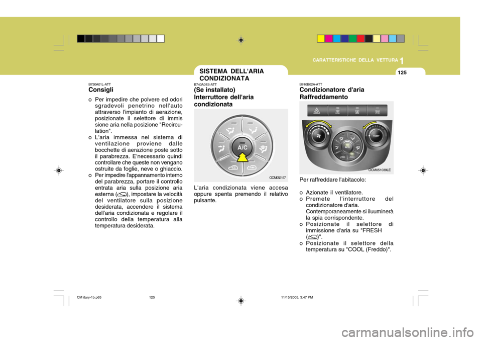 Hyundai Santa Fe 2006  Manuale del proprietario (in Italian) 1
CARATTERISTICHE DELLA VETTURA
125SISTEMA DELLARIA CONDIZIONATA
B740A01S-ATT (Se installato) Interruttore dellariacondizionata Laria condizionata viene accesa
oppure spenta premendo il relativo pu