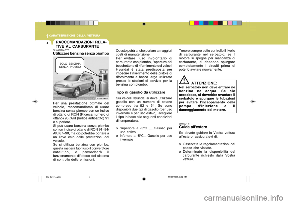 Hyundai Santa Fe 2006  Manuale del proprietario (in Italian) 1CARATTERISTICHE DELLA VETTURA
4RACCOMANDAZIONI RELA- TIVE AL CARBURANTE
B010A01CM-GTT Utilizzare benzina senza piombo
Per una prestazione ottimale del veicolo, raccomandiamo di usare benzina senza pi