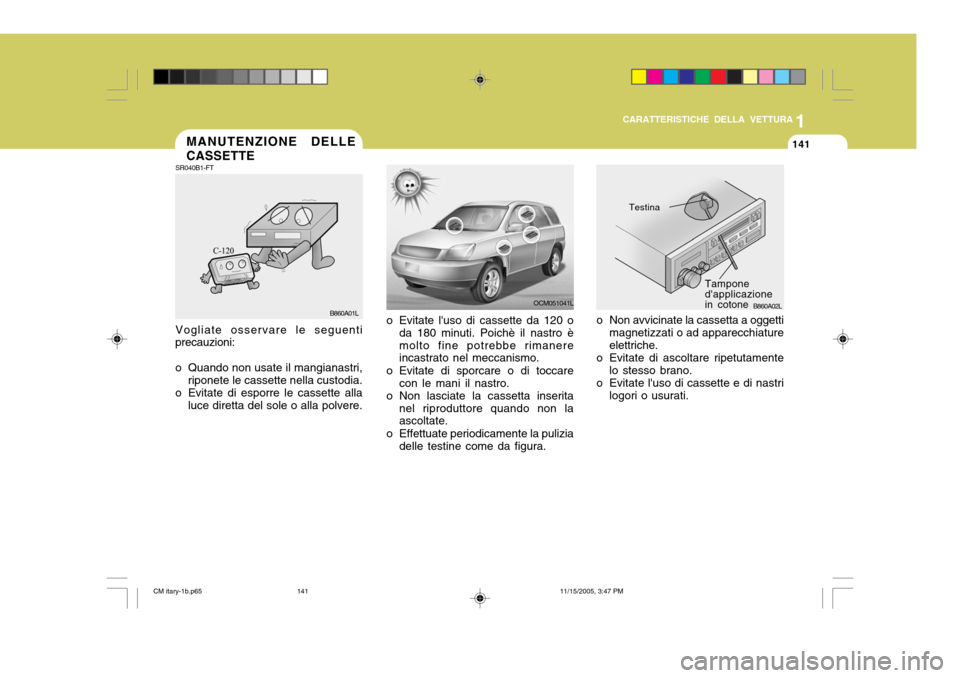 Hyundai Santa Fe 2006  Manuale del proprietario (in Italian) 1
CARATTERISTICHE DELLA VETTURA
141
OCM051041L
o Evitate luso di cassette da 120 o da 180 minuti. Poichè il nastro è molto fine potrebbe rimanere incastrato nel meccanismo.
o Evitate di sporcare o 