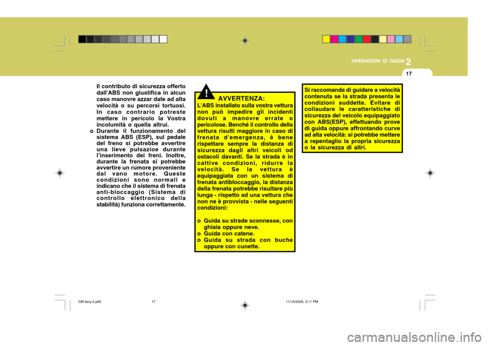 Hyundai Santa Fe 2006  Manuale del proprietario (in Italian) 2
OPERAZIONI DI GUIDA
17
!AVVERTENZA:
LABS installato sulla vostra vettura non può impedire gli incidenti dovuti a manovre errate opericolose. Benché il controllo della vettura risulti maggiore in 