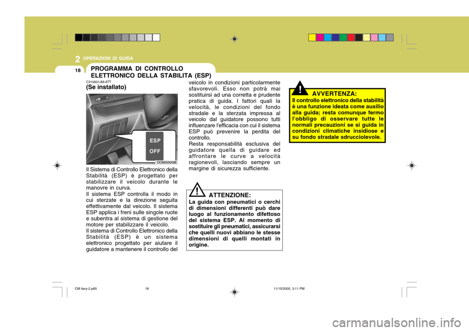 Hyundai Santa Fe 2006  Manuale del proprietario (in Italian) 2 OPERAZIONI DI GUIDA
18PROGRAMMA DI CONTROLLO ELETTRONICO DELLA STABILITA (ESP)
!
!
C310A01JM-ATT (Se installato)
OCM053009E
Il Sistema di Controllo Elettronico della Stabilità (ESP) è progettato p
