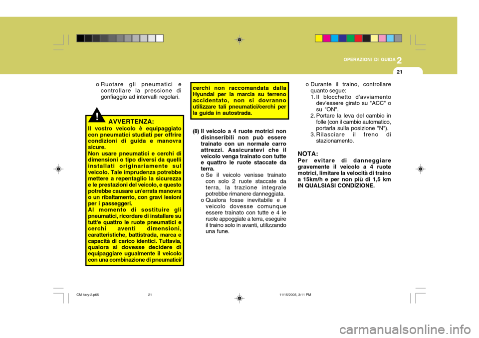 Hyundai Santa Fe 2006  Manuale del proprietario (in Italian) 2
OPERAZIONI DI GUIDA
21
!
o Durante il traino, controllare
quanto segue: 
1. Il blocchetto davviamento devessere girato su "ACC" o su "ON".
2. Portare la leva del cambio in
folle (con il cambio aut