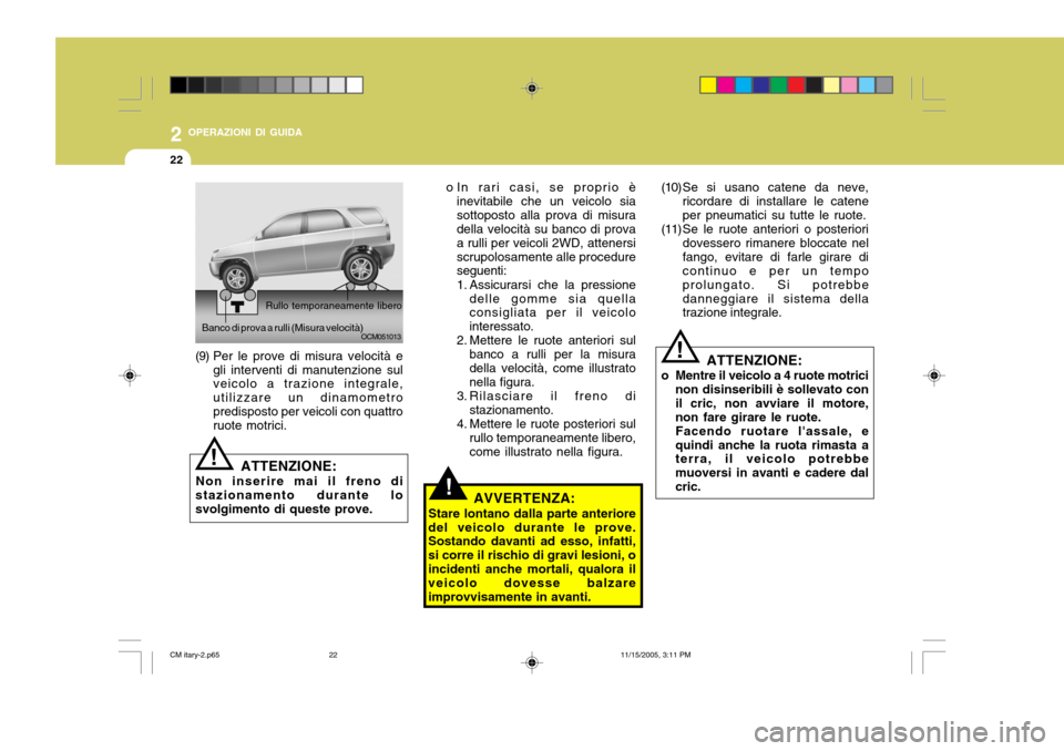 Hyundai Santa Fe 2006  Manuale del proprietario (in Italian) 2 OPERAZIONI DI GUIDA
22
!
o In rari casi, se proprio è
inevitabile che un veicolo sia sottoposto alla prova di misura della velocità su banco di prova a rulli per veicoli 2WD, attenersiscrupolosame