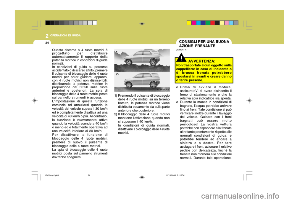Hyundai Santa Fe 2006  Manuale del proprietario (in Italian) 2 OPERAZIONI DI GUIDA
24CONSIGLI PER UNA BUONA AZIONE FRENANTE
!
ZC140A1-AT
AVVERTENZA:
Non trasportate alcun oggetto sulla cappelliera: in caso di incidente o di brusca frenata potrebbero spostarsi i