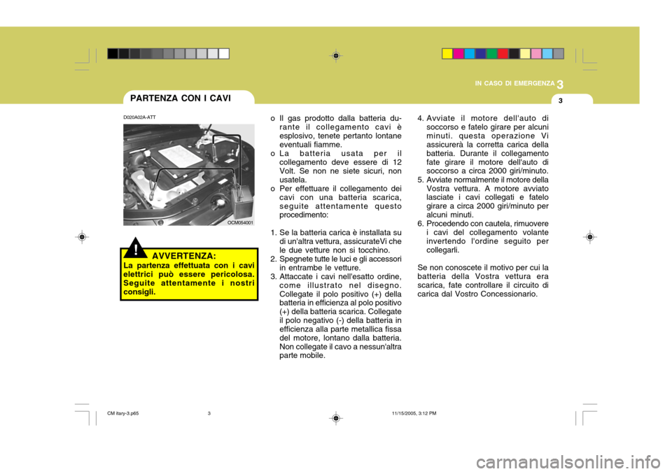 Hyundai Santa Fe 2006  Manuale del proprietario (in Italian) 3
IN CASO DI EMERGENZA
3
OCM054001
D020A02A-ATT
AVVERTENZA:
La partenza effettuata con i cavi elettrici può essere pericolosa.Seguite attentamente i nostri consigli. o Il gas prodotto dalla batteria 