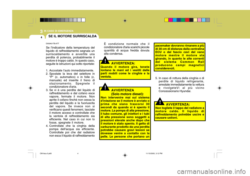 Hyundai Santa Fe 2006  Manuale del proprietario (in Italian) 3 IN CASO DI EMERGENZA
4
!
!
!
SE IL MOTORE SURRISCALDA
D030A01TB-ATT Se lindicatore della temperatura del
liquido di raffreddamento segnala un surriscaldamento e avvertite unaperdita di potenza, pro