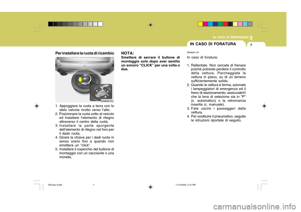 Hyundai Santa Fe 2006  Manuale del proprietario (in Italian) 3
IN CASO DI EMERGENZA
7IN CASO DI FORATURA
ZD060A1-AT In caso di foratura:
1. Rallentate. Non cercate di frenare poichè potreste perdere il controllo della vettura. Parcheggiate lavettura in piano, 