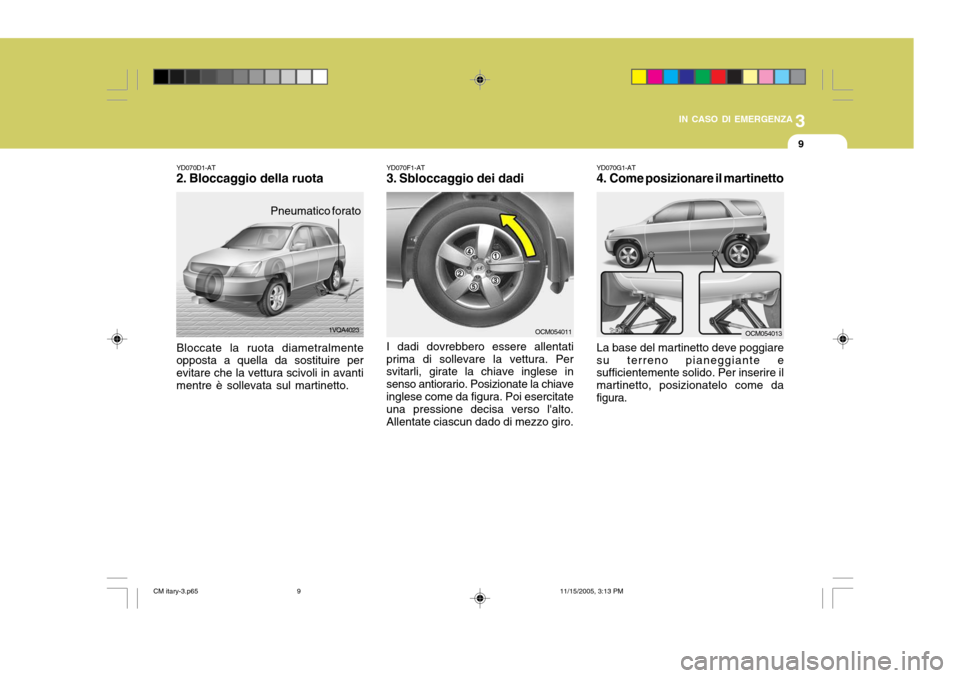 Hyundai Santa Fe 2006  Manuale del proprietario (in Italian) 3
IN CASO DI EMERGENZA
9
YD070G1-AT 
4. Come posizionare il martinetto La base del martinetto deve poggiare su terreno pianeggiante e sufficientemente solido. Per inserire il martinetto, posizionatelo