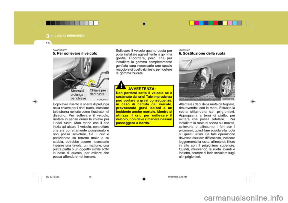 Hyundai Santa Fe 2006  Manuale del proprietario (in Italian) 3 IN CASO DI EMERGENZA
10
OCM054012
D060F02E-ATT 5. Per sollevare il veicolo Dopo aver inserito la sbarra di prolunga nella chiave per i dadi ruota, installare tale sbarra nel cric come illustrato nel