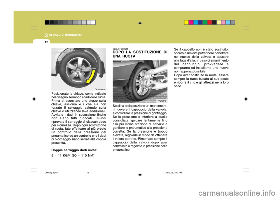 Hyundai Santa Fe 2006  Manuale del proprietario (in Italian) 3 IN CASO DI EMERGENZA
12
D060J01CM-GTT DOPO LA SOSTITUZIONE DI UNA RUOTA Se si ha a disposizione un manometro, rimuovere il cappuccio della valvola, e controllare la pressione di gonfiaggio.Se la pre