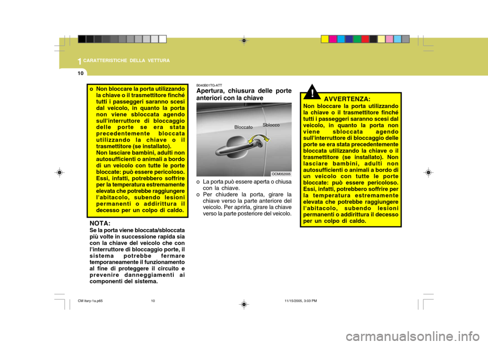 Hyundai Santa Fe 2006  Manuale del proprietario (in Italian) 1CARATTERISTICHE DELLA VETTURA
10
B040B01TG-ATT Apertura, chiusura delle porte
anteriori con la chiave 
o La porta può essere aperta o chiusa con la chiave.
o Per chiudere la porta, girare la
chiave 