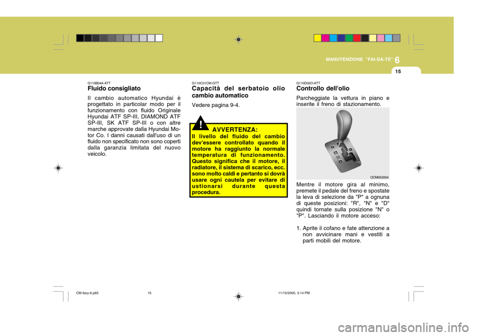 Hyundai Santa Fe 2006  Manuale del proprietario (in Italian) 6
MANUTENZIONE "FAI-DA-TE"
15
!
G110C01CM-GTT Capacità del serbatoio olio cambio automatico Vedere pagina 9-4.
AVVERTENZA:
Il livello del fluido del cambio devessere controllato quando ilmotore ha r