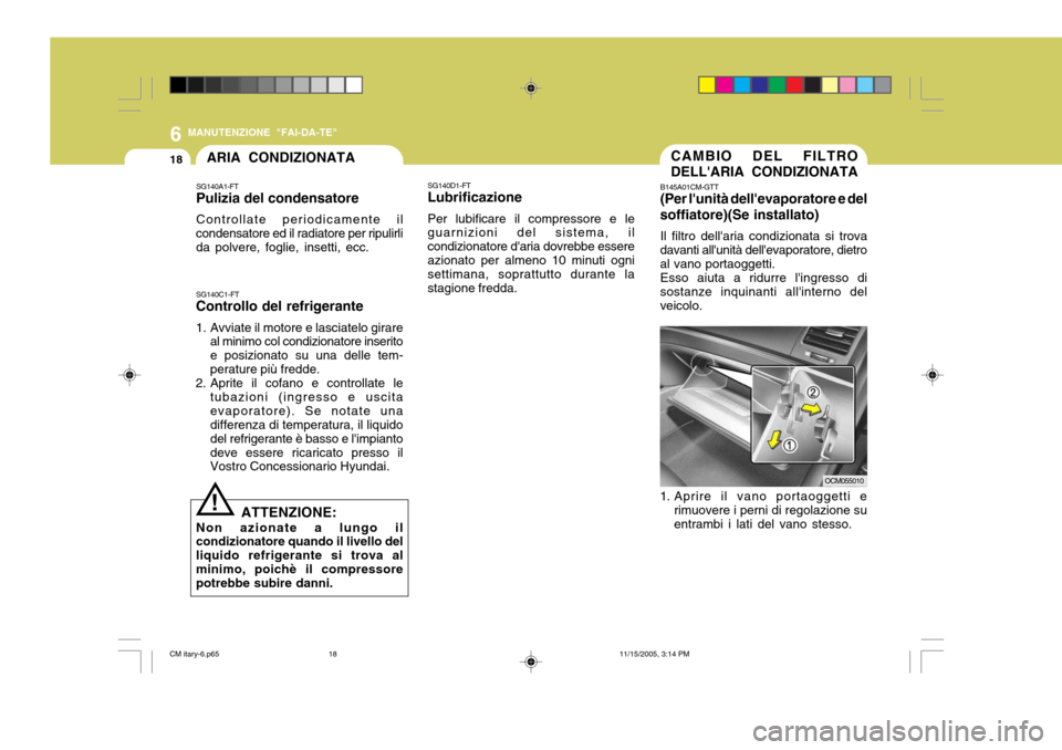 Hyundai Santa Fe 2006  Manuale del proprietario (in Italian) 6
18
MANUTENZIONE "FAI-DA-TE"
CAMBIO DEL FILTRO DELLARIA CONDIZIONATA
B145A01CM-GTT (Per lunità dellevaporatore e del
soffiatore)(Se installato)
Il filtro dellaria condizionata si trova
davanti a