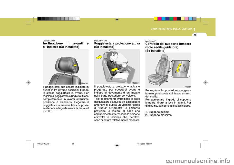 Hyundai Santa Fe 2006  Manuale del proprietario (in Italian) 1
CARATTERISTICHE DELLA VETTURA
23
B080E02Y-ATT Controllo del supporto lombare (Solo sedile guidatore) (Se installato) Per regolare il supporto lombare, girare la manopola posta sul fianco esternodel 