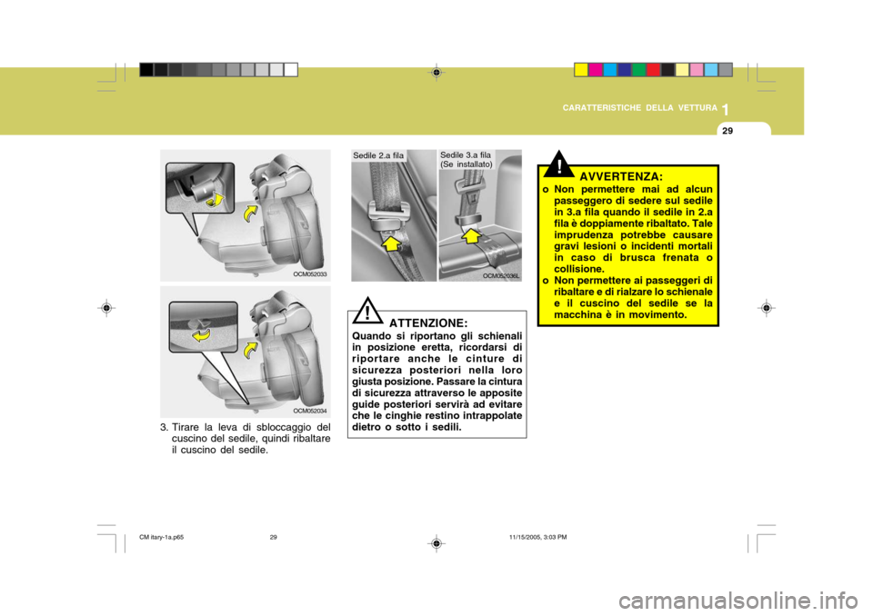 Hyundai Santa Fe 2006  Manuale del proprietario (in Italian) 1
CARATTERISTICHE DELLA VETTURA
29
OCM052033
OCM052034
3. Tirare la leva di sbloccaggio del cuscino del sedile, quindi ribaltare il cuscino del sedile.
OCM052036L
ATTENZIONE:
Quando si riportano gli s