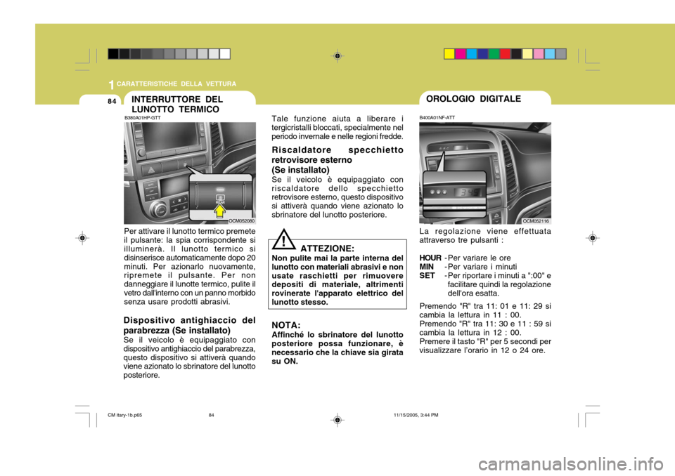 Hyundai Santa Fe 2006  Manuale del proprietario (in Italian) 1CARATTERISTICHE DELLA VETTURA
84INTERRUTTORE DEL LUNOTTO TERMICO
B380A01HP-GTT
Per attivare il lunotto termico premete il pulsante: la spia corrispondente si illuminerà. Il lunotto termico si disins