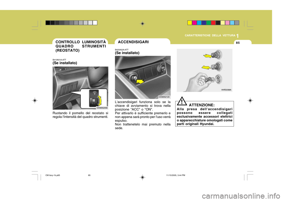 Hyundai Santa Fe 2006  Manuale del proprietario (in Italian) 1
CARATTERISTICHE DELLA VETTURA
85CONTROLLO LUMINOSITÀ QUADRO STRUMENTI (REOSTATO)
B410A01A-ATT (Se installato)
Ruotando il pomello del reostato si regola lintensità del quadro strumenti.
OCM052056