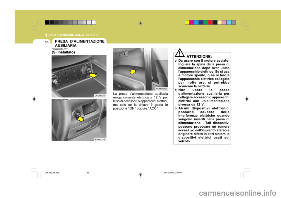 Hyundai Santa Fe 2006  Manuale del proprietario (in Italian) 1CARATTERISTICHE DELLA VETTURA
86PRESA DALIMENTAZIONE AUSILIARIA
B500D01CM-GTT (Si installato)
La presa dalimentazione ausiliaria
eroga corrente elettrica a 12 V per luso di accessori o apparecchi 